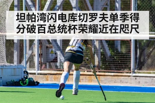 坦帕湾闪电库切罗夫单季得分破百总统杯荣耀近在咫尺