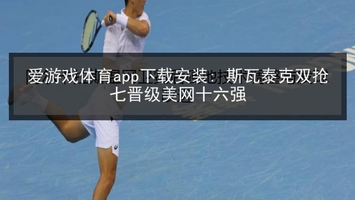 爱游戏体育app下载安装: 斯瓦泰克双抢七晋级美网十六强 爱游戏体育app下载安装: 斯瓦泰克双抢七晋级美网十六强