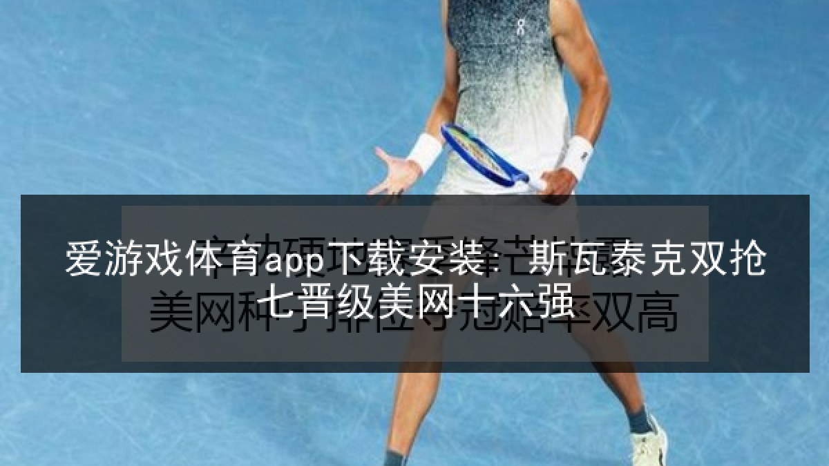 爱游戏体育app下载安装: 斯瓦泰克双抢七晋级美网十六强 爱游戏体育app下载安装: 斯瓦泰克双抢七晋级美网十六强