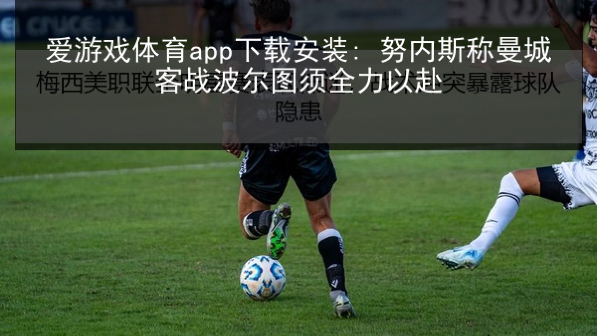 爱游戏体育app下载安装: 努内斯称曼城客战波尔图须全力以赴